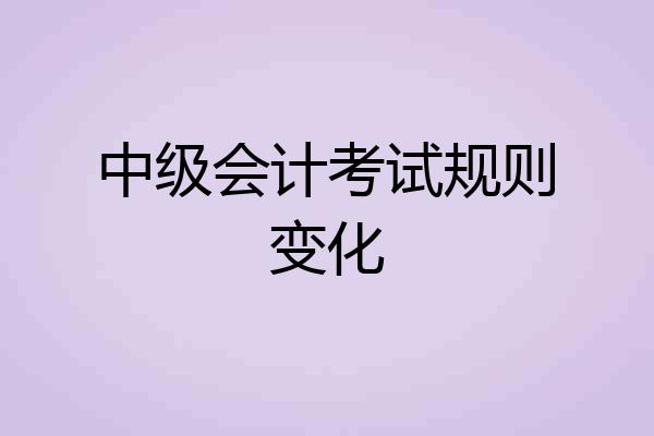 中级会计考试规则变化