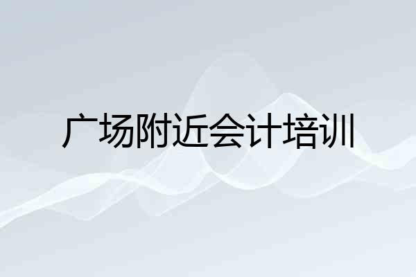 广场附近会计培训