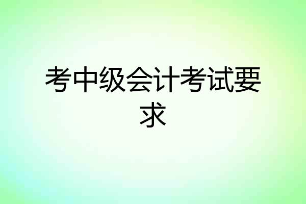 考中级会计考试要求