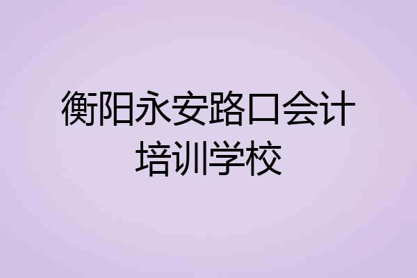 衡阳永安路口会计培训学校