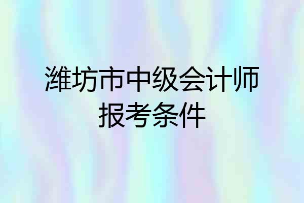 潍坊市中级会计师报考条件