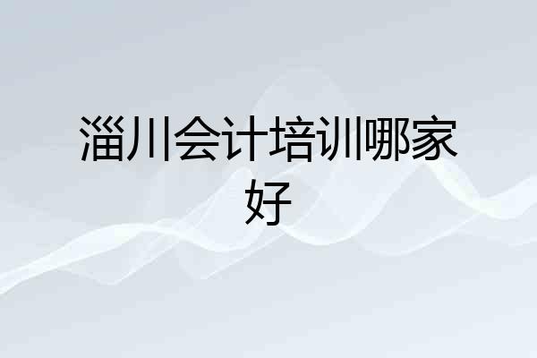 淄川会计培训哪家好