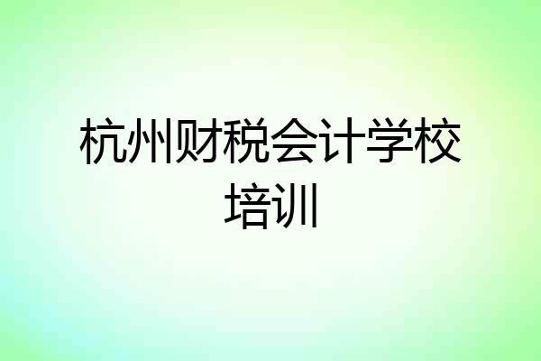 杭州财税会计学校培训