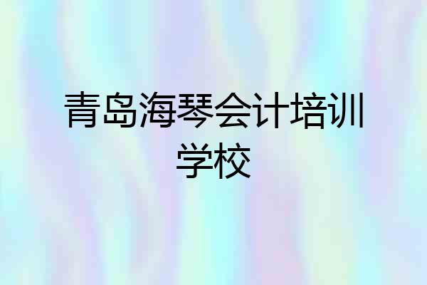 青岛海琴会计培训学校