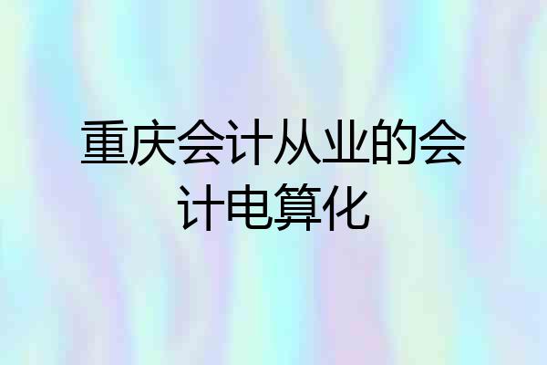 重庆会计从业的会计电算化