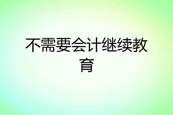 不需要会计继续教育