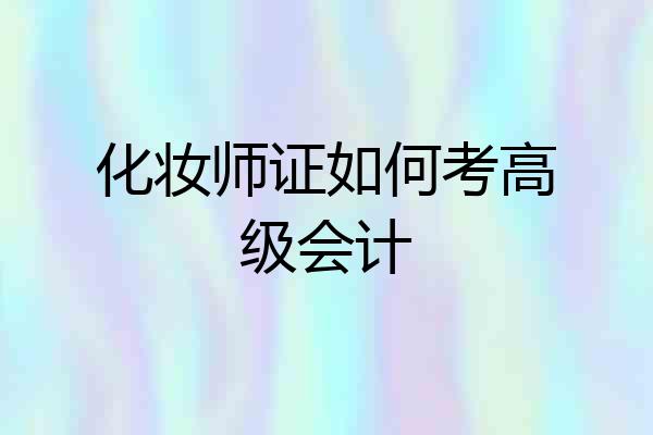 化妆师证如何考高级会计