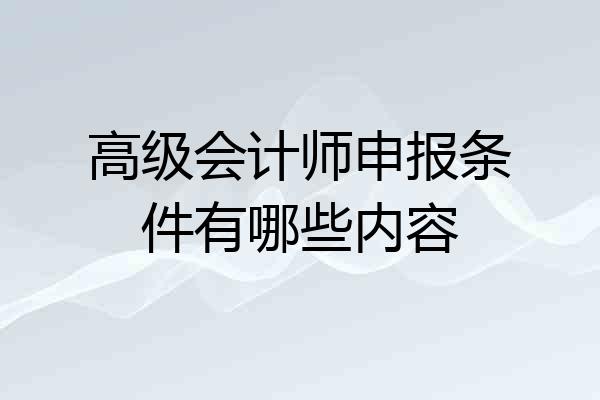 高级会计师申报条件有哪些内容