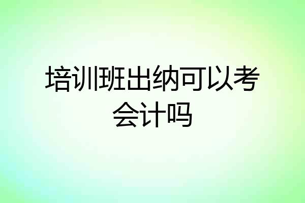 培训班出纳可以考会计吗