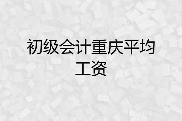 初级会计重庆平均工资