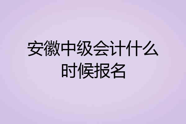 安徽中级会计什么时候报名