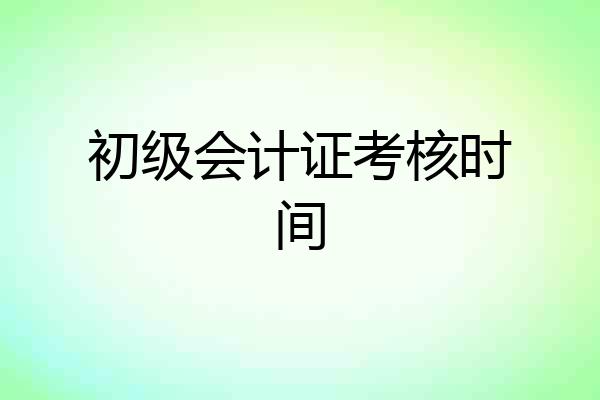 初级会计证考核时间