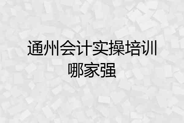 通州会计实操培训哪家强