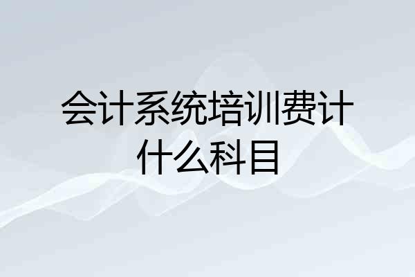 会计系统培训费计什么科目
