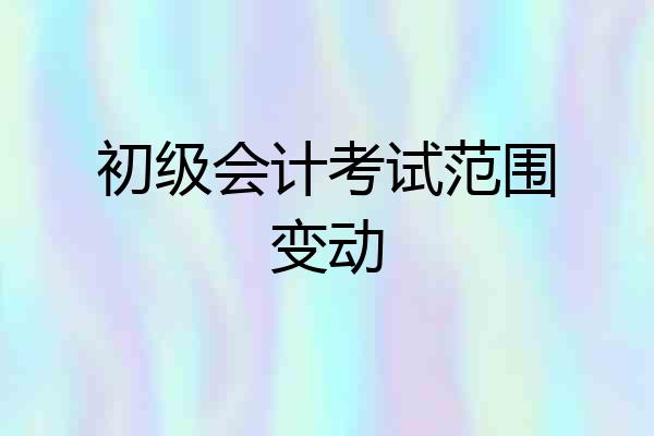 初级会计考试范围变动