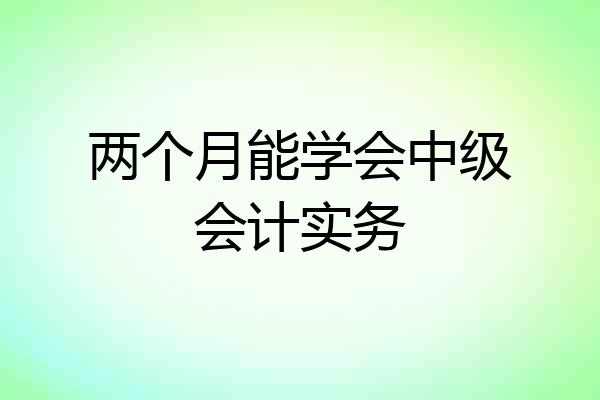两个月能学会中级会计实务