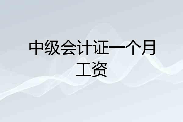 中级会计证一个月工资