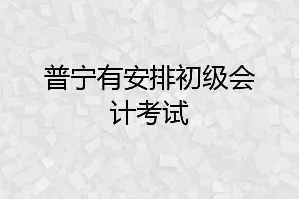 普宁有安排初级会计考试