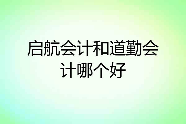启航会计和道勤会计哪个好
