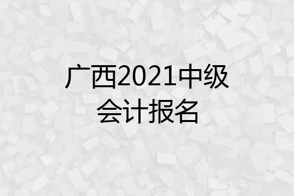 广西2021中级会计报名