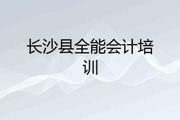 长沙县全能会计培训