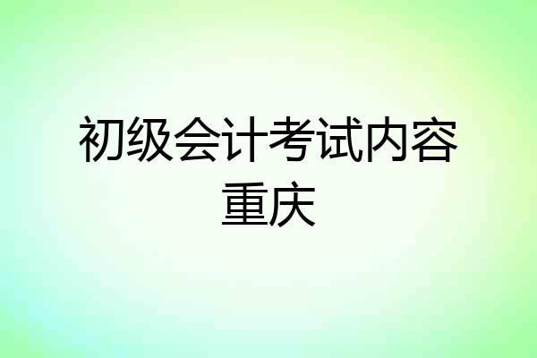 初级会计考试内容重庆