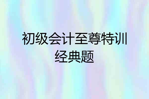 初级会计至尊特训经典题