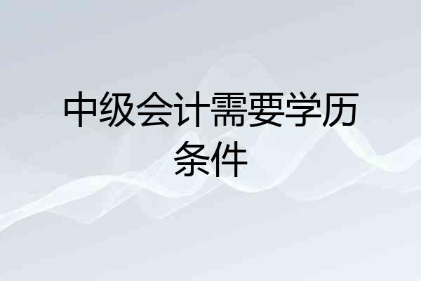 中级会计需要学历条件