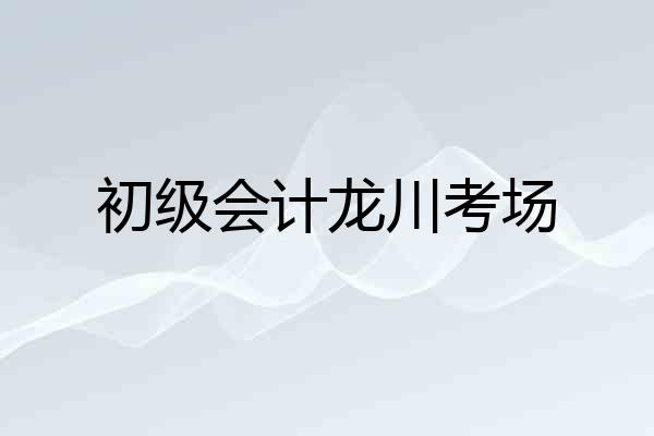 初级会计龙川考场