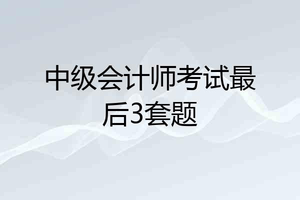 中级会计师考试最后3套题