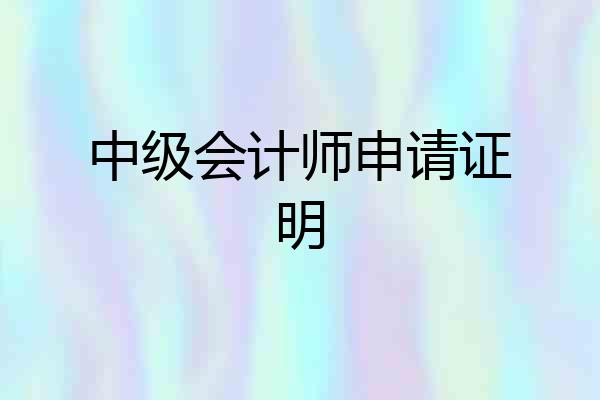 中级会计师申请证明