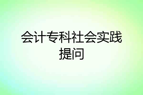 会计专科社会实践提问