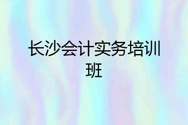 长沙会计实务培训班