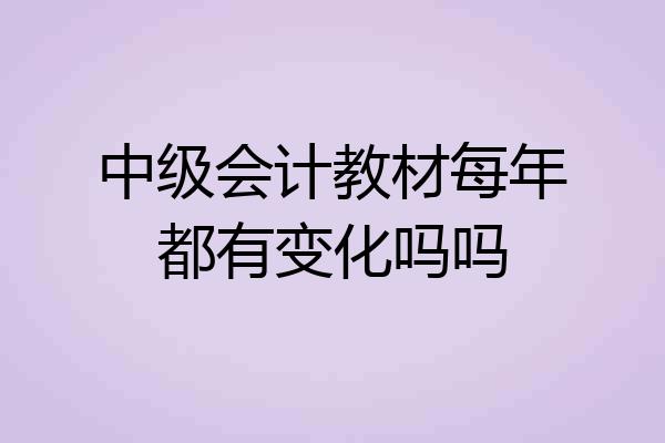 中级会计教材每年都有变化吗吗