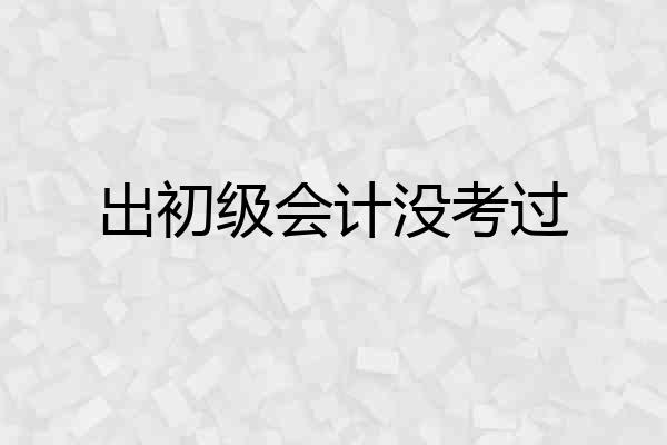 出初级会计没考过