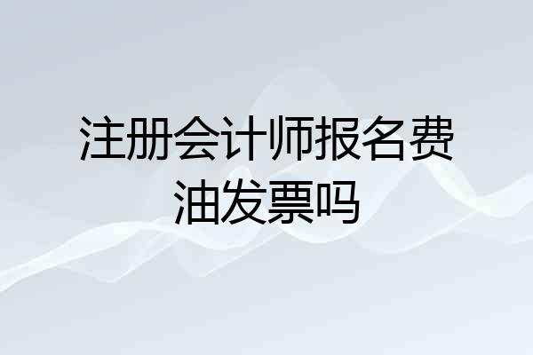 注册会计师报名费油发票吗
