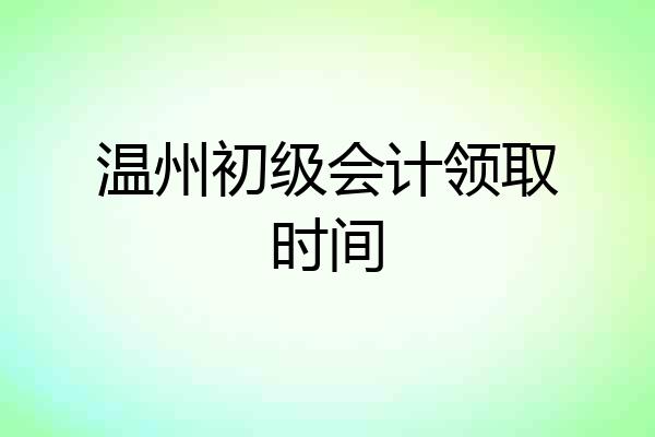 温州初级会计领取时间
