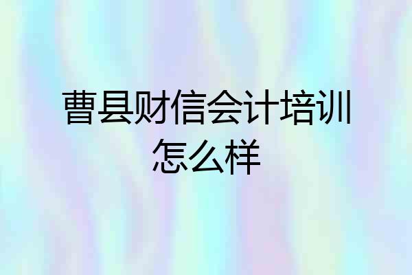 曹县财信会计培训怎么样