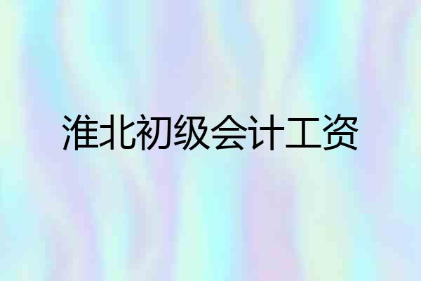 淮北初级会计工资
