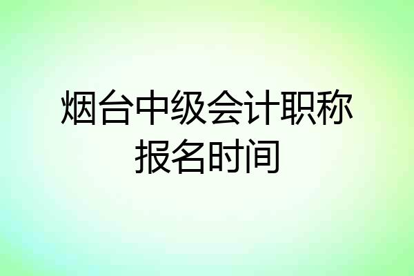 烟台中级会计职称报名时间