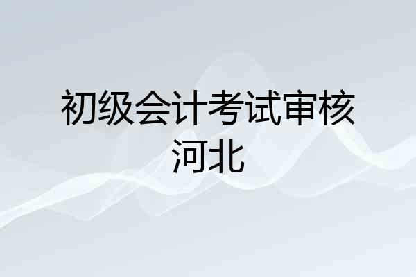 初级会计考试审核河北