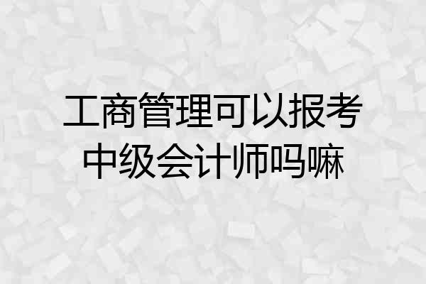 工商管理可以报考中级会计师吗嘛