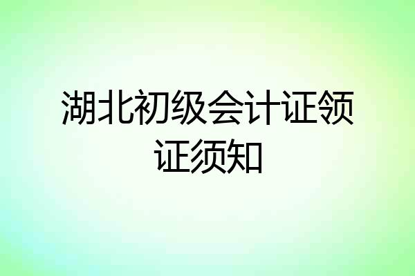 湖北初级会计证领证须知