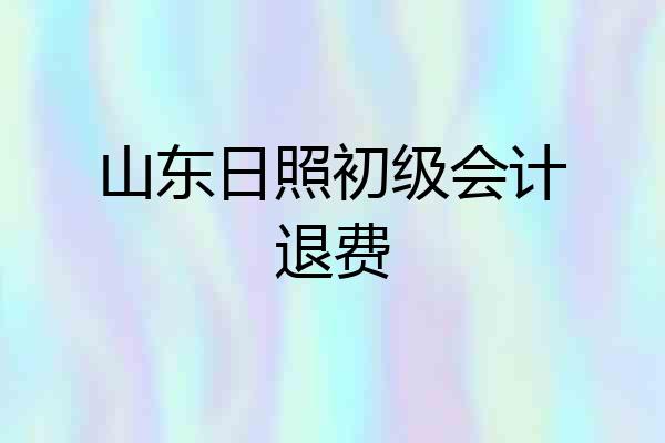 山东日照初级会计退费