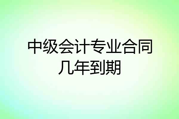 中级会计专业合同几年到期