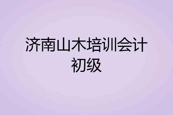 济南山木培训会计初级
