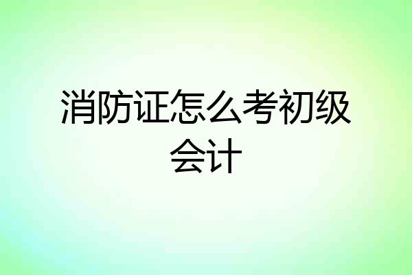 消防证怎么考初级会计