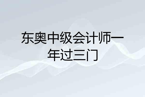 东奥中级会计师一年过三门