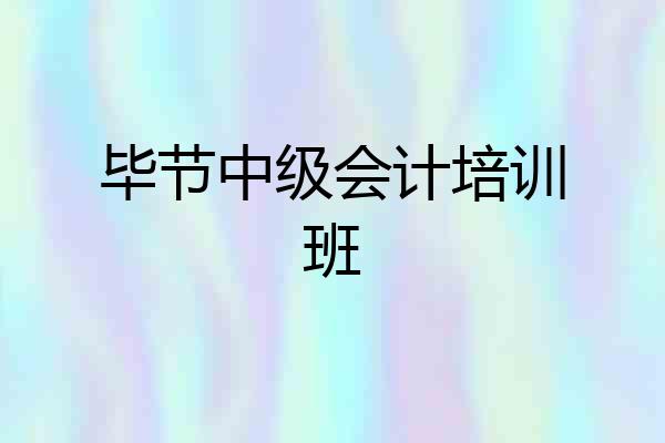 毕节中级会计培训班