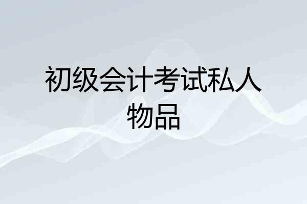 初级会计考试私人物品